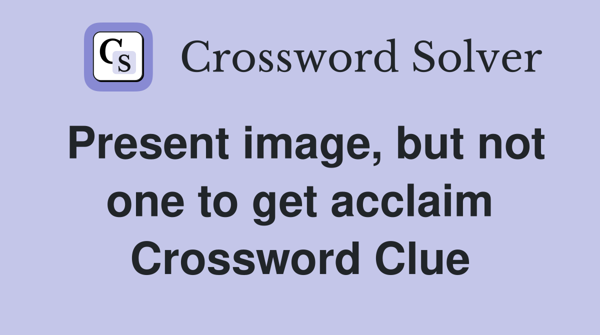 Present image, but not one to get acclaim Crossword Clue Answers